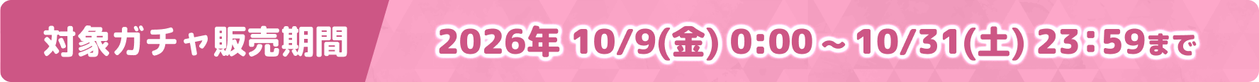 対象ガチャ販売期間：10/9(金) 0:00 〜 10/31(土) 23:59まで