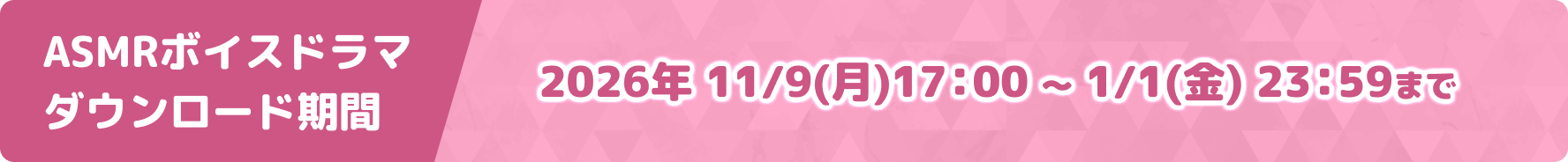 ASMRボイスドラマダウンロード期間：11/9(月)17:00 〜 1/1(金) 23:59まで
